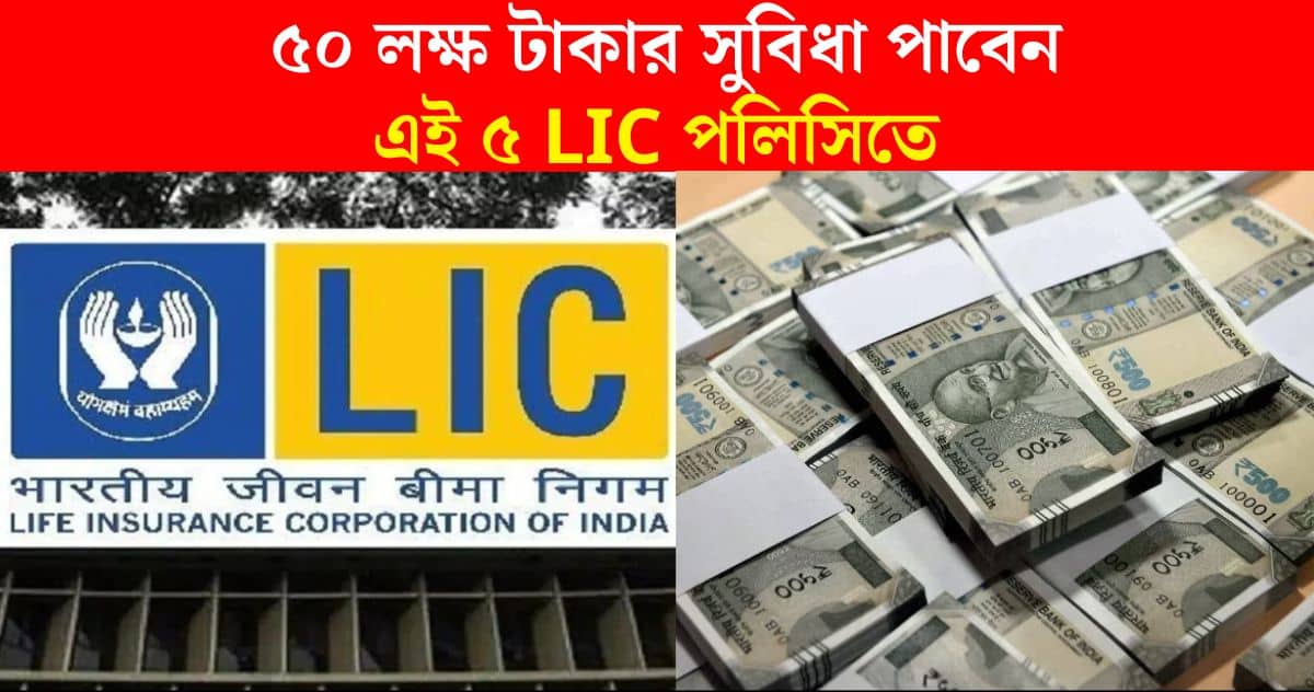 Get up to 50 lakh rupees in the 5 LIC policies